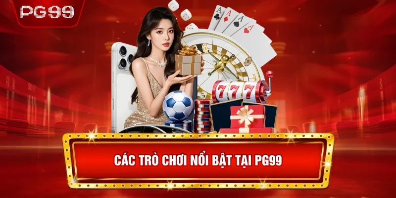 Các Trò Chơi Nổi Bật Tại PG99