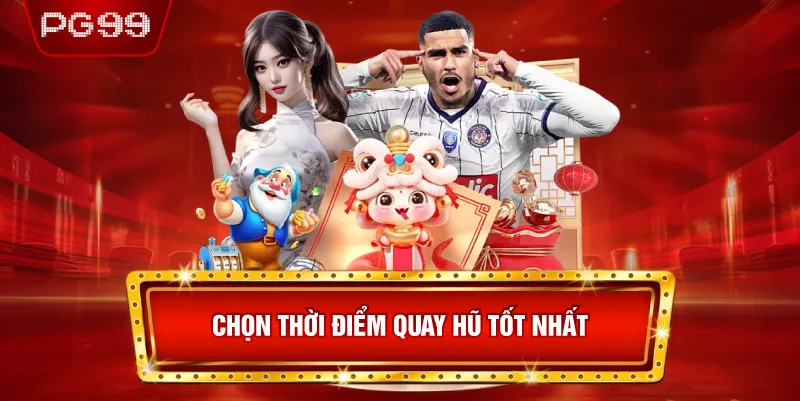 Chọn Thời Điểm Quay Hũ Tốt Nhất
