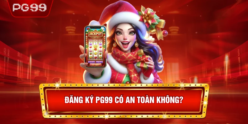 Đăng Ký PG99 Có An Toàn Không?