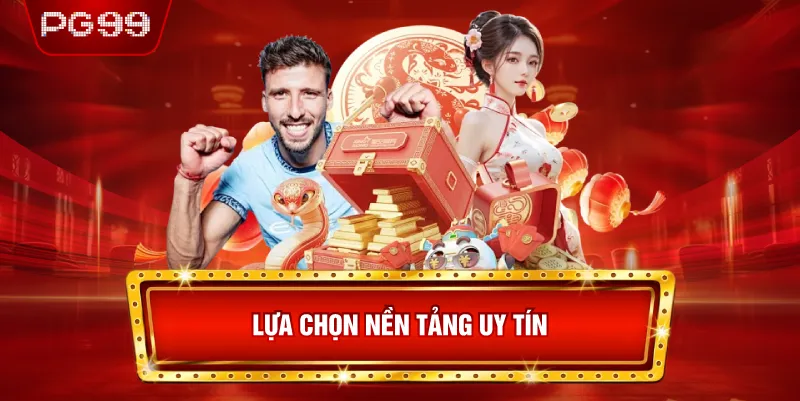 Lựa Chọn Nền Tảng Uy Tín