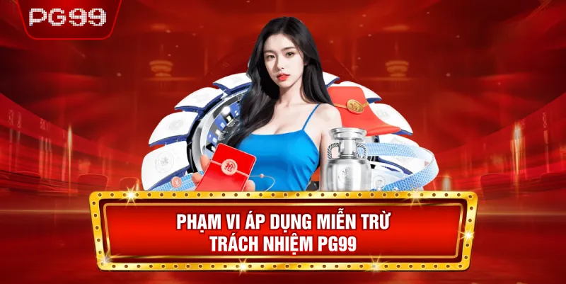 Phạm Vi Áp Dụng Miễn Trừ Trách Nhiệm PG99