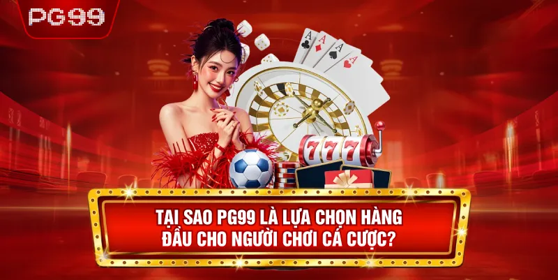 Tại Sao PG99 Là Lựa Chọn Hàng Đầu Cho Người Chơi Cá Cược?